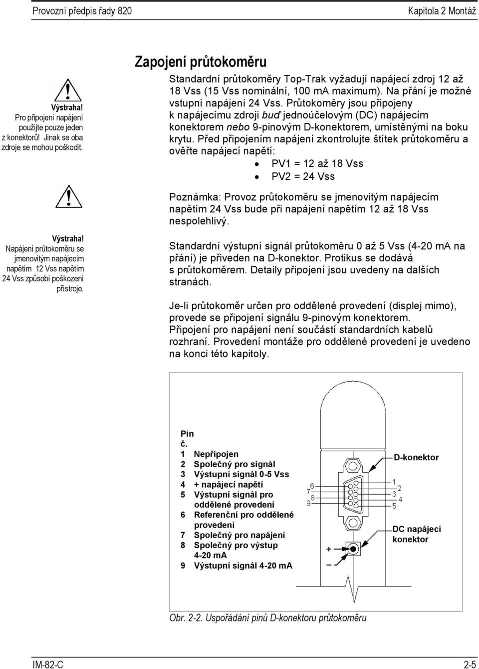 Průtokoměry jsou připojeny k napájecímu zdroji buď jednoúčelovým (DC) napájecím konektorem nebo 9-pinovým D-konektorem, umístěnými na boku krytu.