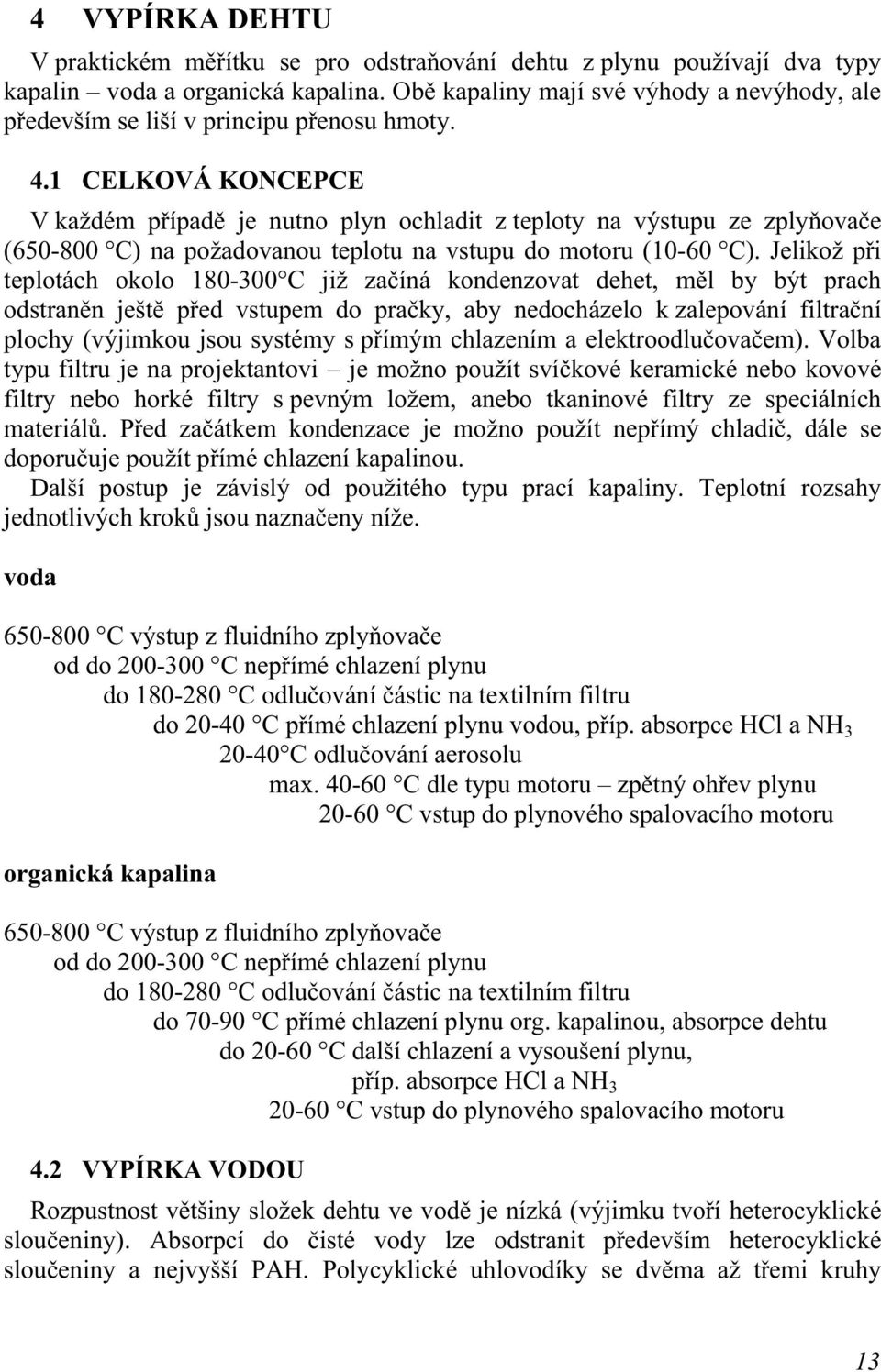 1 CELKOVÁ KONCEPCE V každém případě je nutno plyn ochladit z teploty na výstupu ze zplyňovače (650-800 C) na požadovanou teplotu na vstupu do motoru (10-60 C).