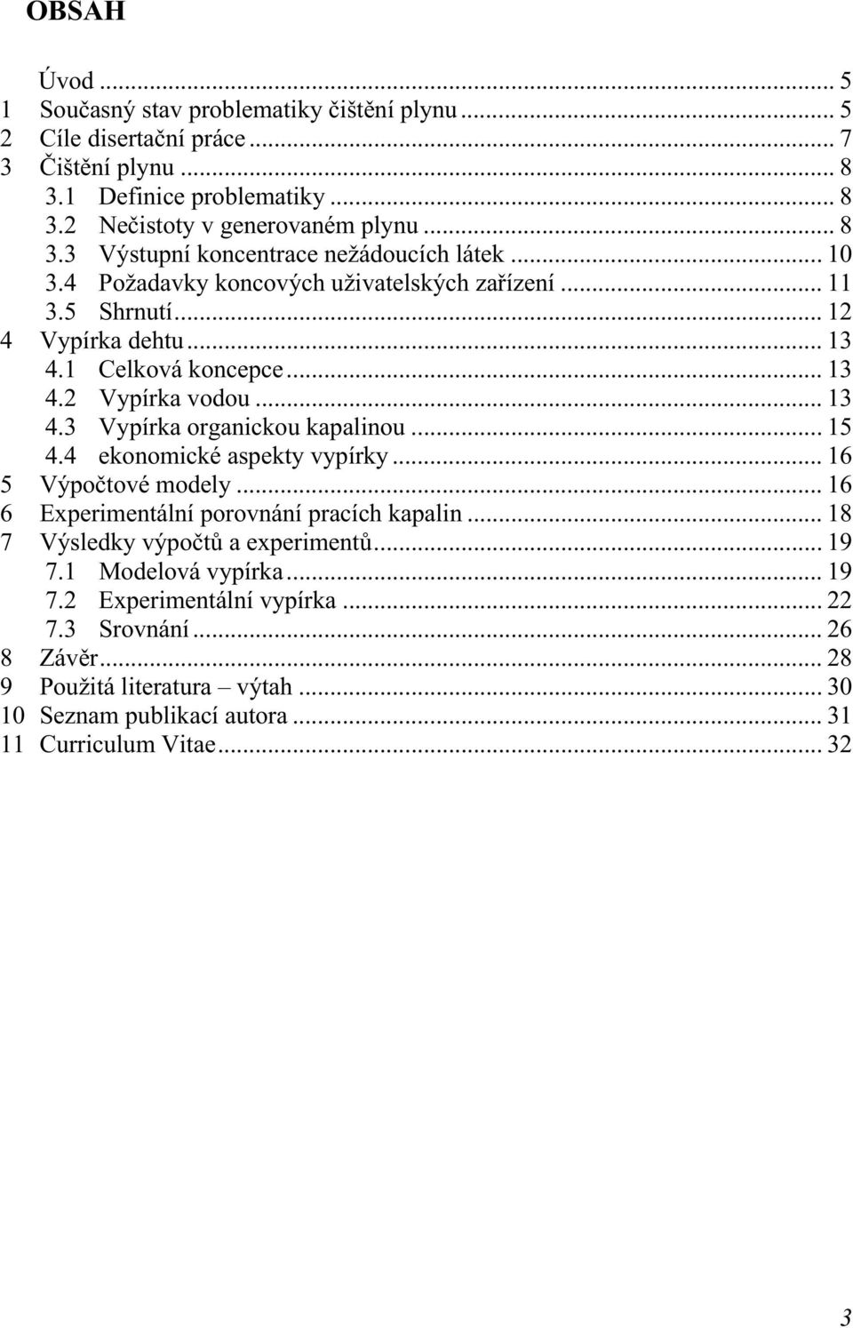 .. 15 4.4 ekonomické aspekty vypírky... 16 5 Výpočtové modely... 16 6 Experimentální porovnání pracích kapalin... 18 7 Výsledky výpočtů a experimentů... 19 7.1 Modelová vypírka... 19 7.2 Experimentální vypírka.