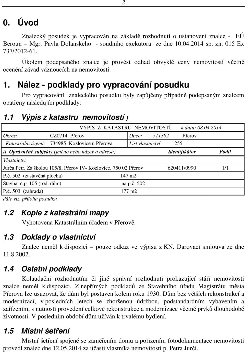 Nález - podklady pro vypracování posudku Pro vypracování znaleckého posudku byly zapůjčeny případně podepsaným znalcem opatřeny následující podklady: 1.