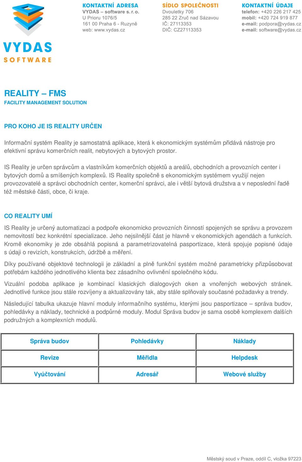 IS Reality společně s ekonomickým systémem využijí nejen provozovatelé a správci obchodních center, komerční správci, ale i větší bytová družstva a v neposlední řadě též městské části, obce, či kraje.