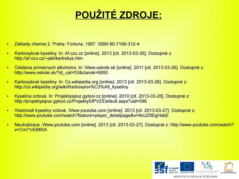 2013 [cit. 2013-03-26]. Dostupné z: http://cs.wikipedia.org/wiki/karboxylov%c3%a9_kyseliny Kyselina octová. In: Projektysipvz.gytool.cz [online]. 2010 [cit. 2013-03-26]. Dostupné z: http://projektysipvz.