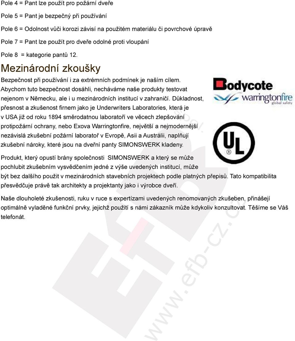 Abychom tuto bezpečnost dosáhli, necháváme naše produkty testovat nejenom v Německu, ale i u mezinárodních institucí v zahraničí.