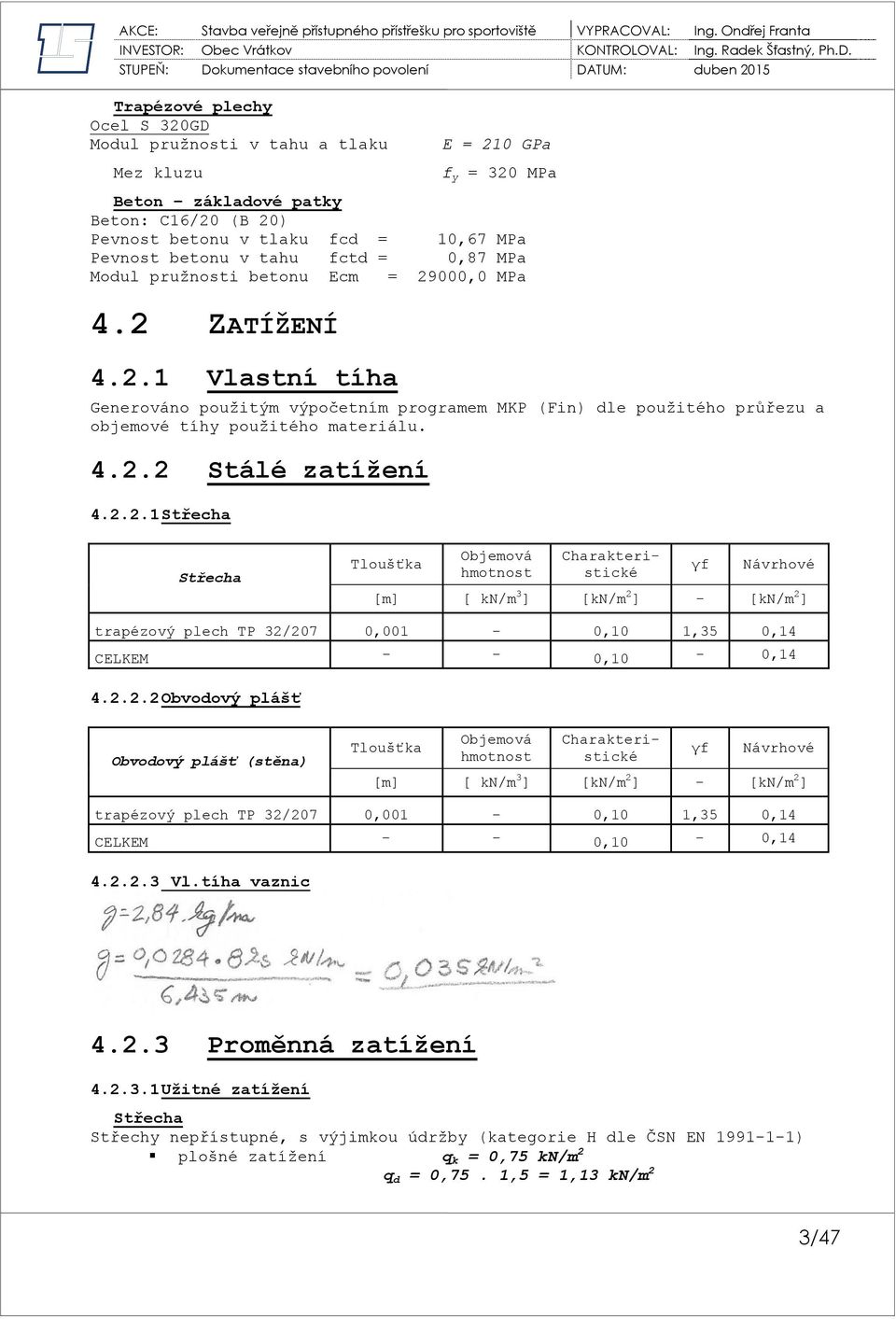 2.2.1 Střecha Střecha Tloušťka Objemová hmotnost γf [m] [ /m 3 ] [/m 2 ] - [/m 2 ] trapézový plech TP 32/207 0,001-0,10 1,35 0,14 CELKEM - - 0,10-0,14 4.2.2.2 Obvodový plášť Obvodový plášť (stěna)