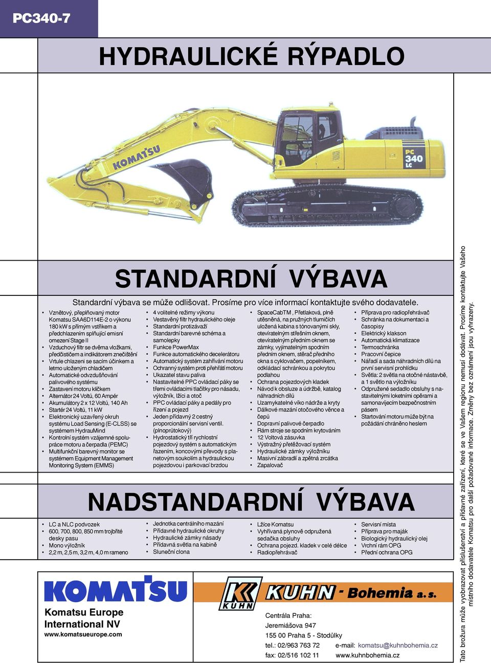 140 Ah Startér 24 Voltů, 11 kw Elektronický uzavřený okruh systému Load Sensing (E-CLSS) se systémem HydrauMind Kontrolní systém vzájemné spolupráce motoru a čerpadla (PEMC) Multifunkční barevný