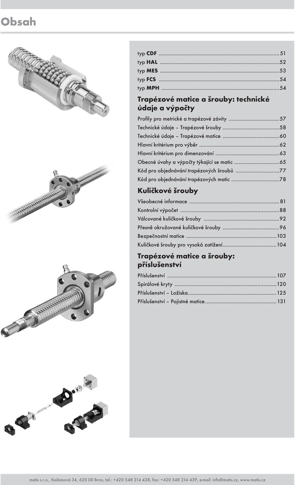 objednávání trapézových matic 78 Kuličkové šrouby Všeobecné informace 8 Kontrolní výpočet 88 Válcované kuličkové šrouby 9 Přesně okružované kuličkové šrouby 9 Bezpečnostní matice 03 Kuličkové šrouby