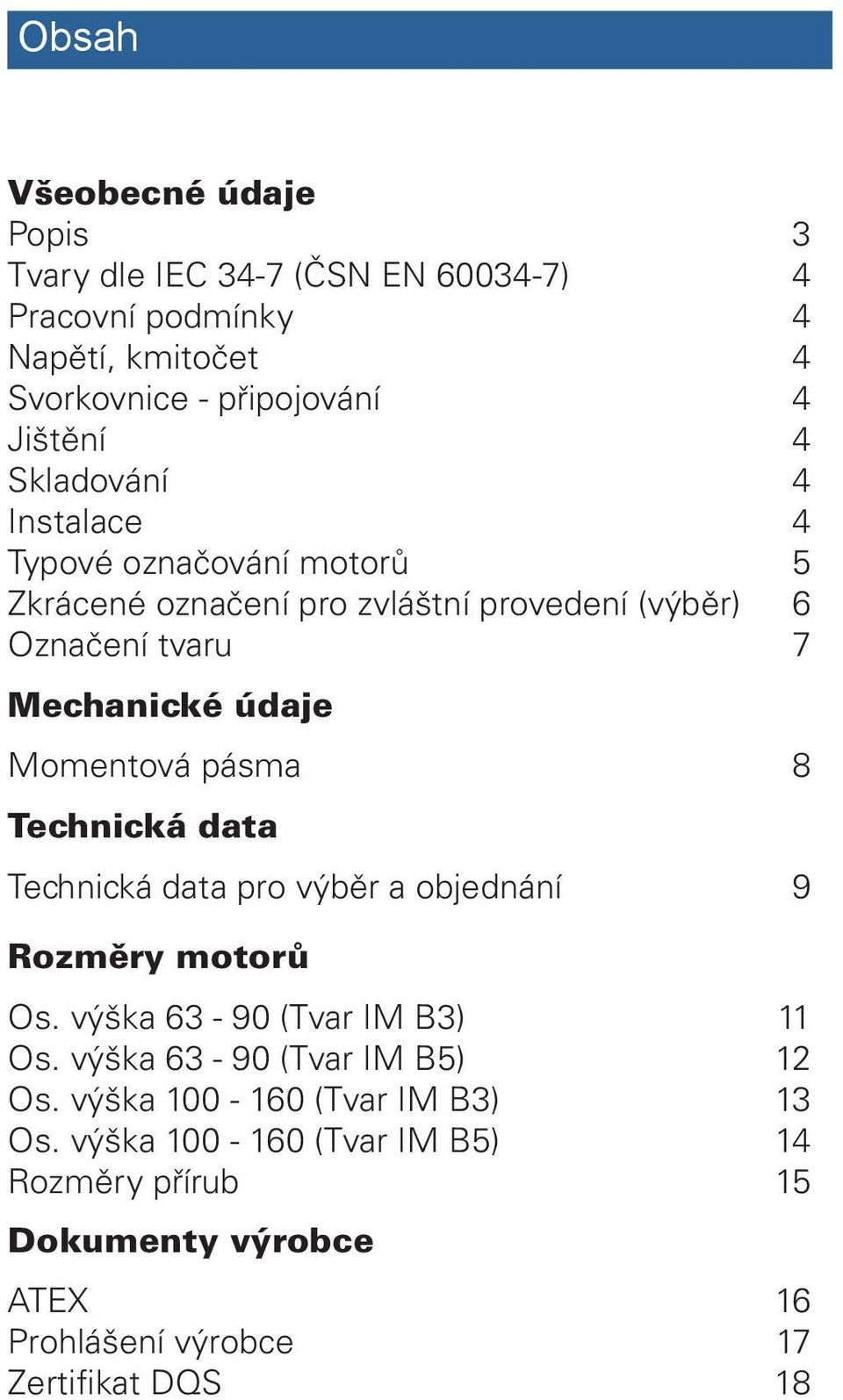 Momentová pásma 8 Technická data Technická data pro výběr a objednání 9 Rozměry motorů Os. výška 63-90 (Tvar IM B3) 11 Os.