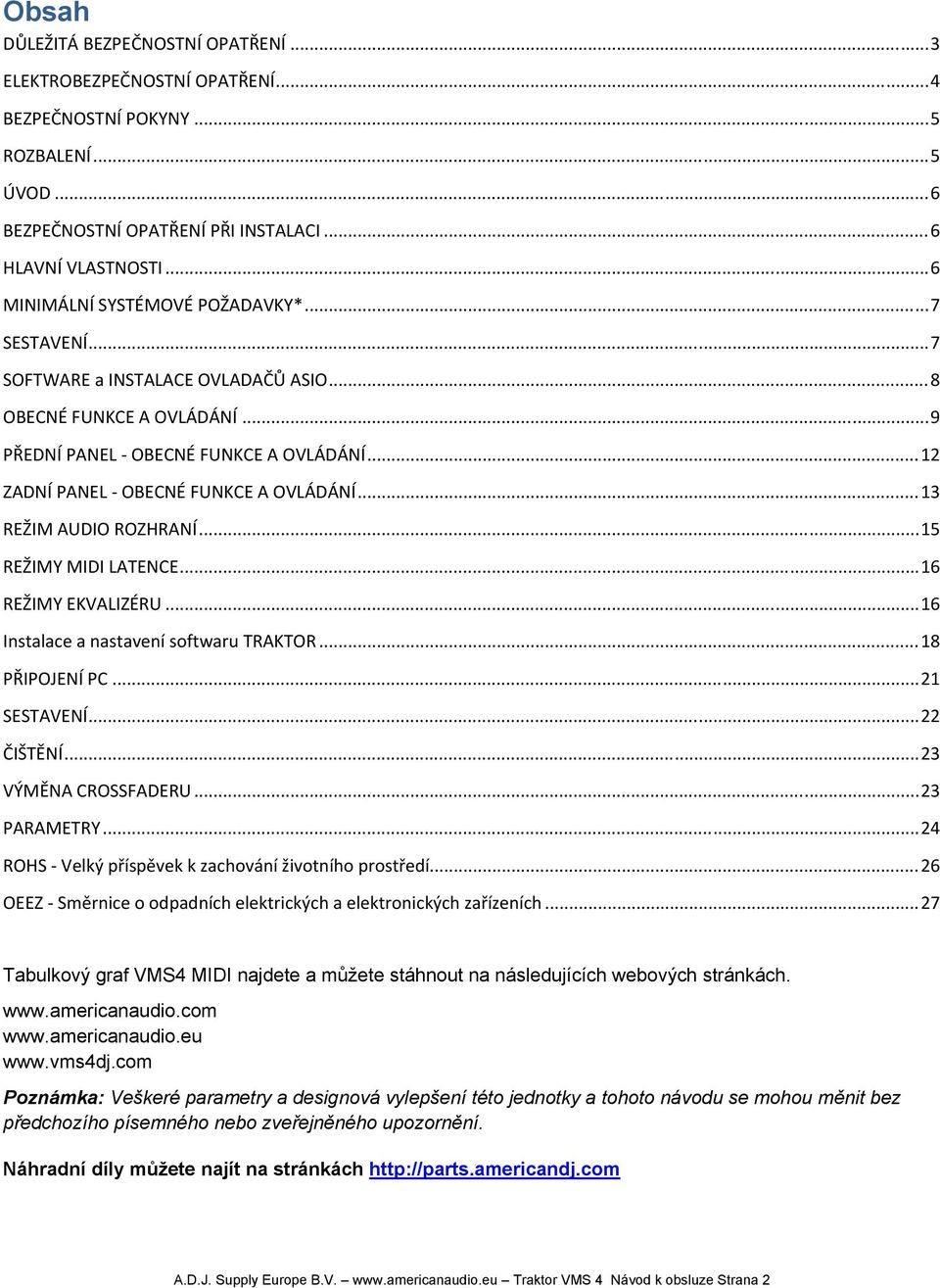 .. 12 ZADNÍ PANEL OBECNÉ FUNKCE A OVLÁDÁNÍ... 13 REŽIM AUDIO ROZHRANÍ... 15 REŽIMY MIDI LATENCE... 16 REŽIMY EKVALIZÉRU... 16 Instalace a nastavení softwaru TRAKTOR... 18 PŘIPOJENÍ PC... 21 SESTAVENÍ.