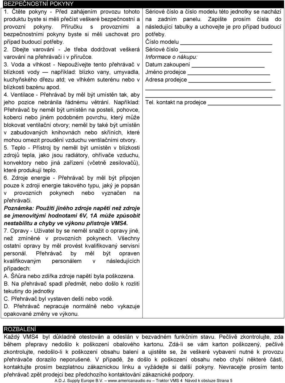 Voda a vlhkost - Nepoužívejte tento přehrávač v blízkosti vody například: blízko vany, umyvadla, kuchyňského dřezu atd; ve vlhkém suterénu nebo v blízkosti bazénu apod. 4.
