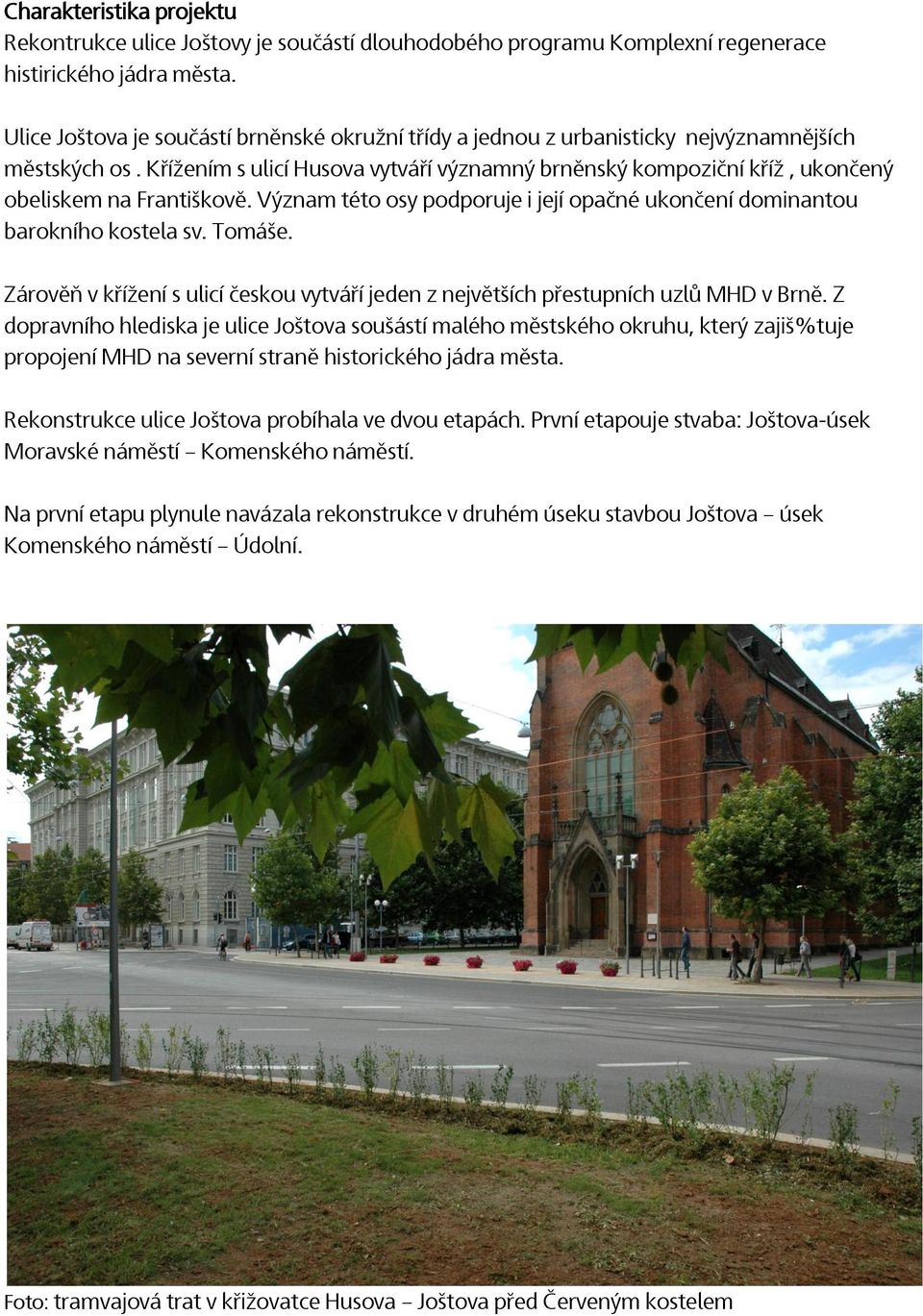 Křížením s ulicí Husova vytváří významný brněnský kompoziční kříž, ukončený obeliskem na Františkově. Význam této osy podporuje i její opačné ukončení dominantou barokního kostela sv. Tomáše.