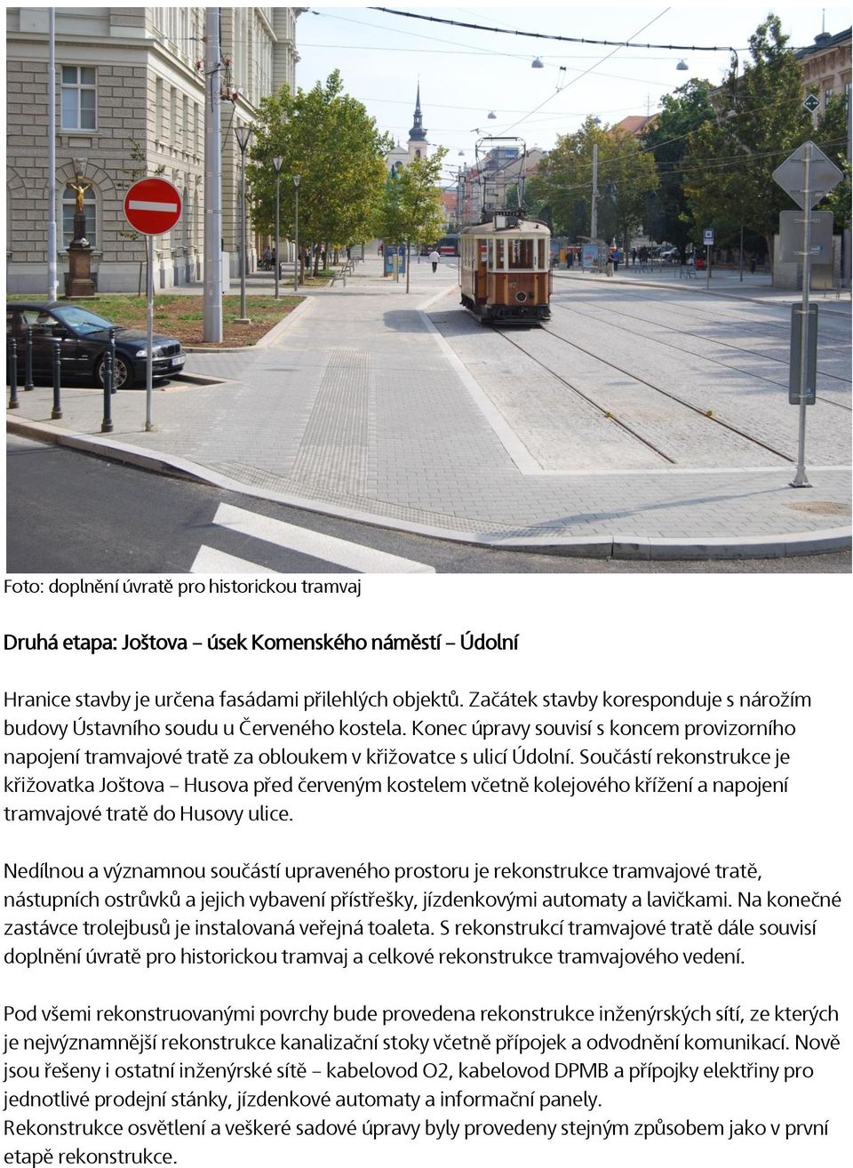 Součástí rekonstrukce je křižovatka Joštova Husova před červeným kostelem včetně kolejového křížení a napojení tramvajové tratě do Husovy ulice.
