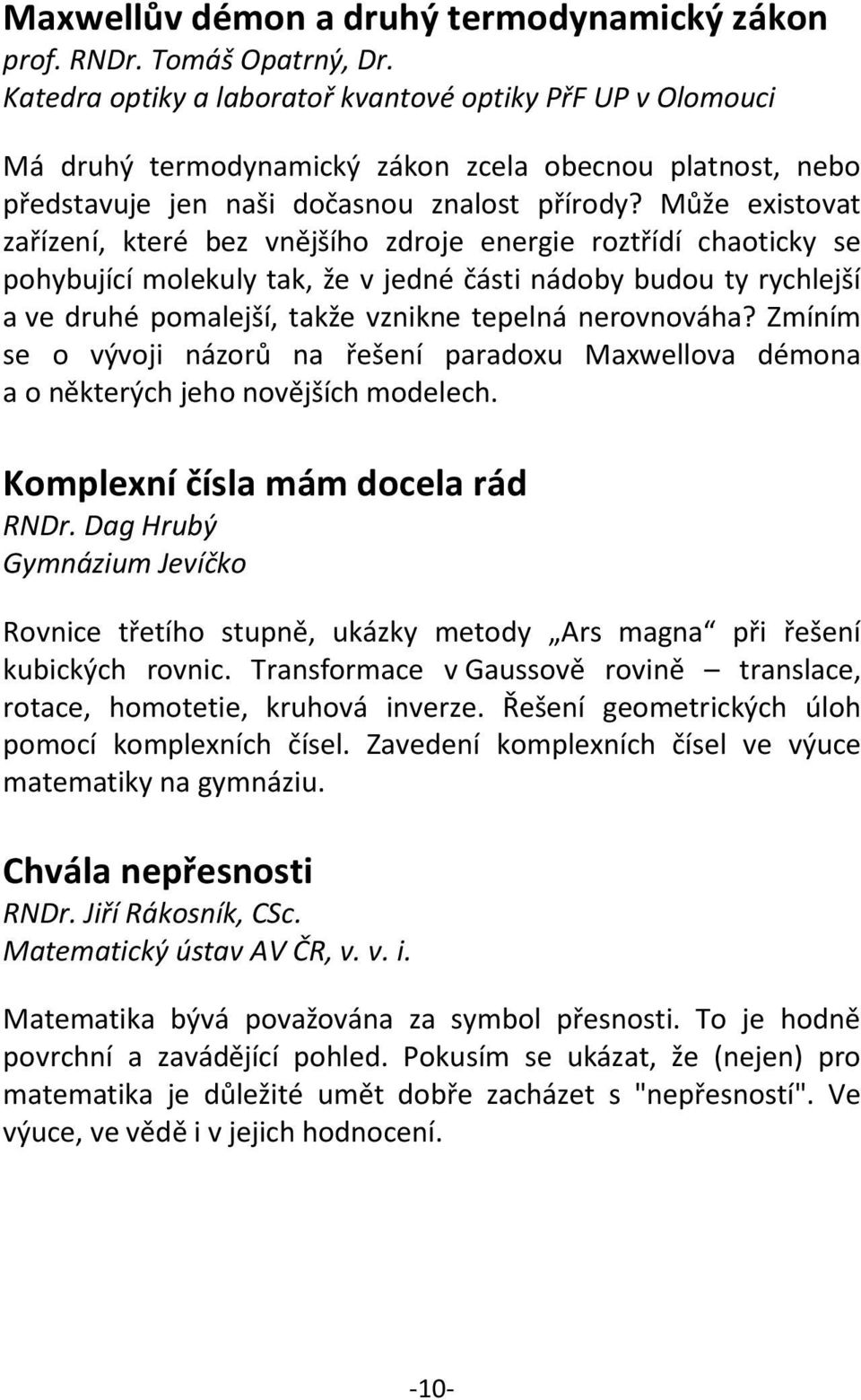 Může existovat zařízení, které bez vnějšího zdroje energie roztřídí chaoticky se pohybující molekuly tak, že v jedné části nádoby budou ty rychlejší a ve druhé pomalejší, takže vznikne tepelná