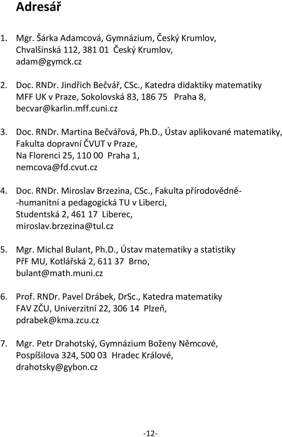 c. RNDr. Martina Bečvářová, Ph.D., Ústav aplikované matematiky, Fakulta dopravní ČVUT v Praze, Na Florenci 25, 110 00 Praha 1, nemcova@fd.cvut.cz 4. Doc. RNDr. Miroslav Brzezina, CSc.