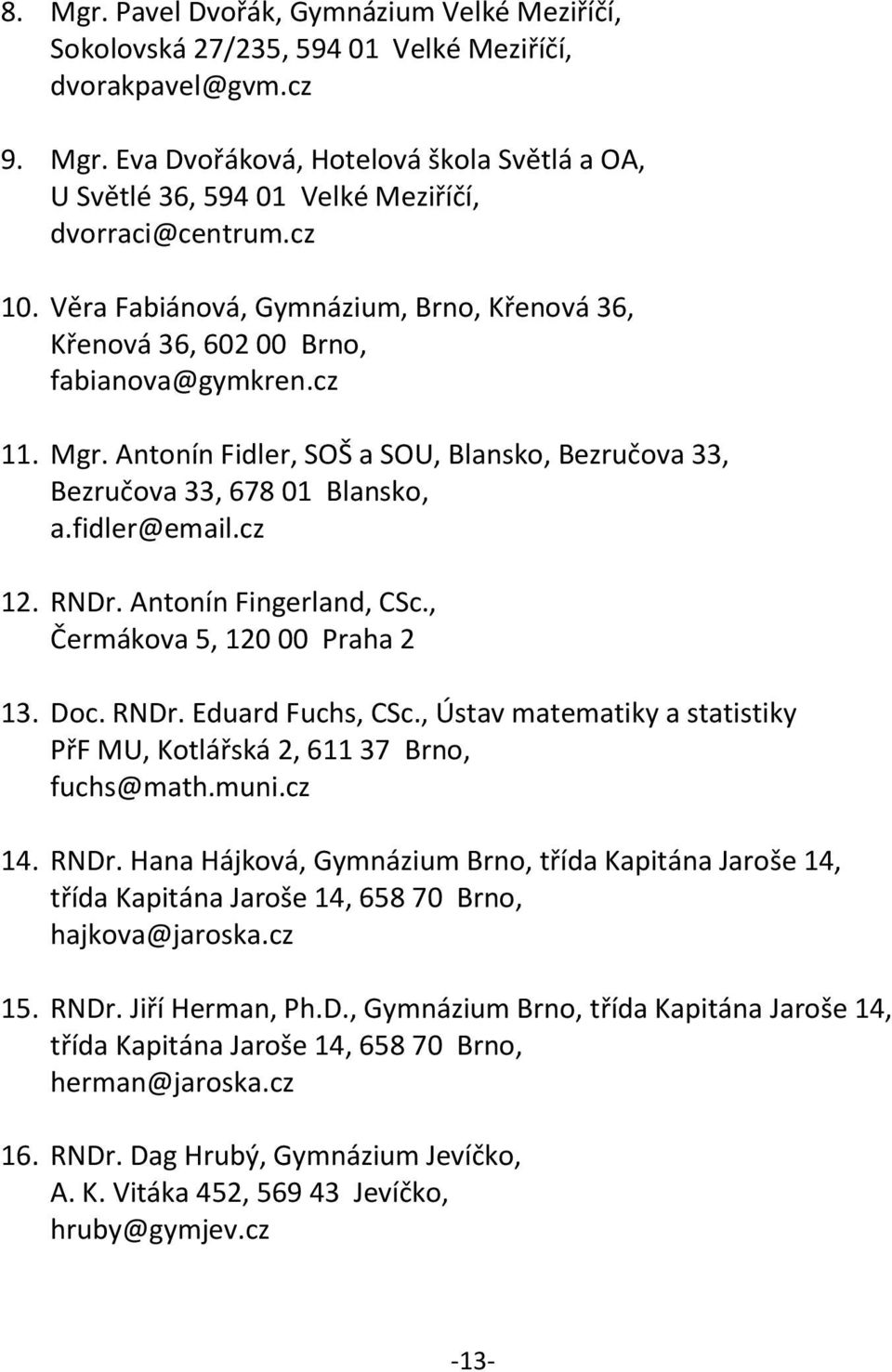 fidler@email.cz 12. RNDr. Antonín Fingerland, CSc., Čermákova 5, 120 00 Praha 2 13. Doc. RNDr. Eduard Fuchs, CSc., Ústav matematiky a statistiky PřF MU, Kotlářská 2, 611 37 Brno, fuchs@math.muni.