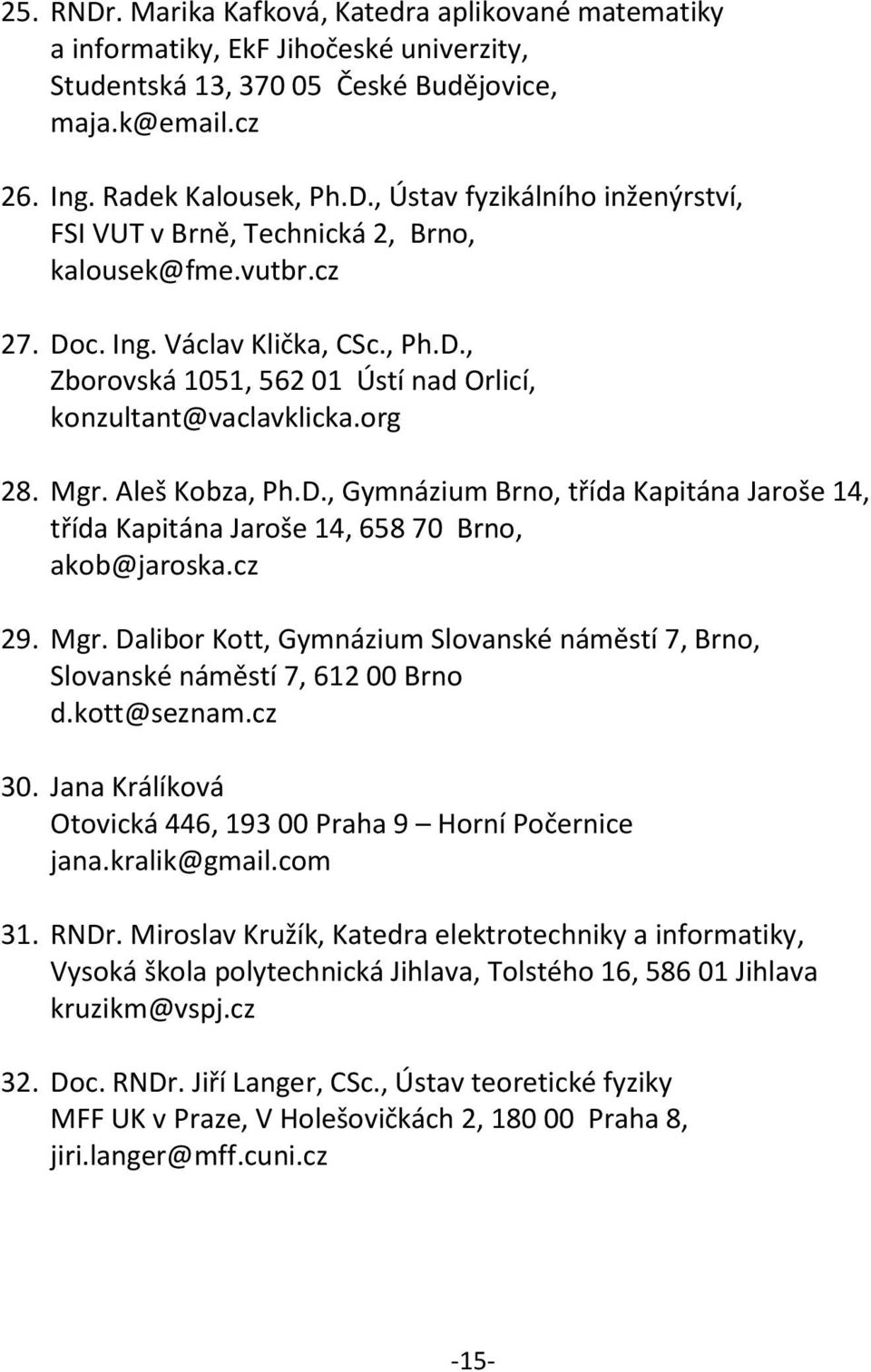 cz 29. Mgr. Dalibor Kott, Gymnázium Slovanské náměstí 7, Brno, Slovanské náměstí 7, 612 00 Brno d.kott@seznam.cz 30. Jana Králíková Otovická 446, 193 00 Praha 9 Horní Počernice jana.kralik@gmail.