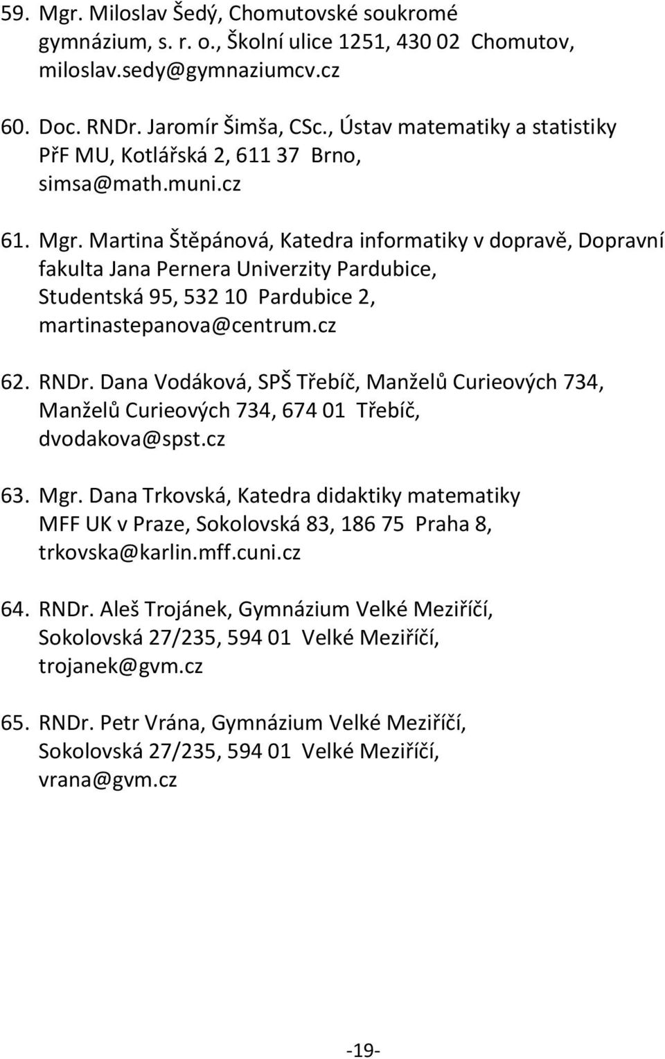 Martina Štěpánová, Katedra informatiky v dopravě, Dopravní fakulta Jana Pernera Univerzity Pardubice, Studentská 95, 532 10 Pardubice 2, martinastepanova@centrum.cz 62. RNDr.