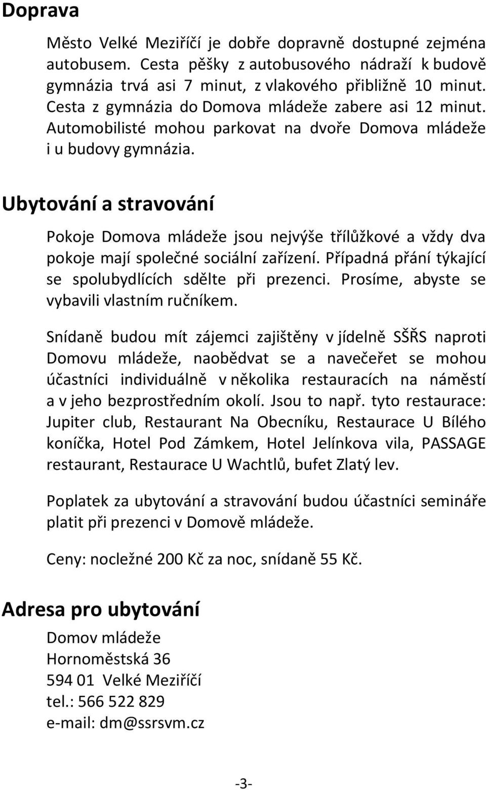 Ubytování a stravování Pokoje Domova mládeže jsou nejvýše třílůžkové a vždy dva pokoje mají společné sociální zařízení. Případná přání týkající se spolubydlících sdělte při prezenci.