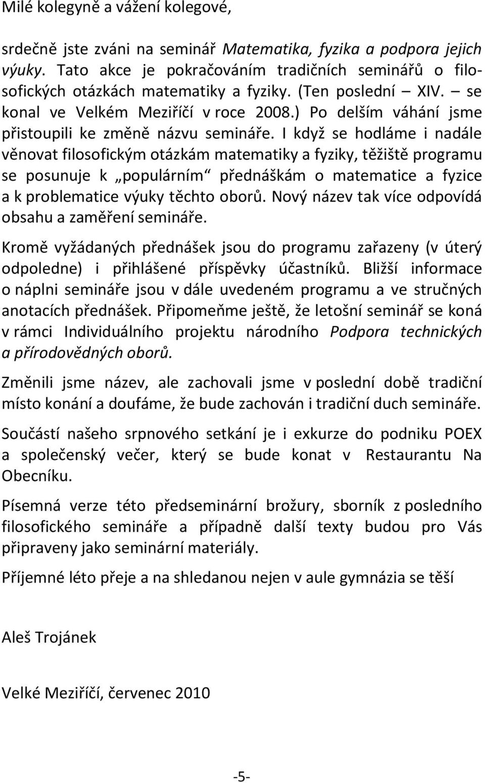 I když se hodláme i nadále věnovat filosofickým otázkám matematiky a fyziky, těžiště programu se posunuje k populárním přednáškám o matematice a fyzice a k problematice výuky těchto oborů.