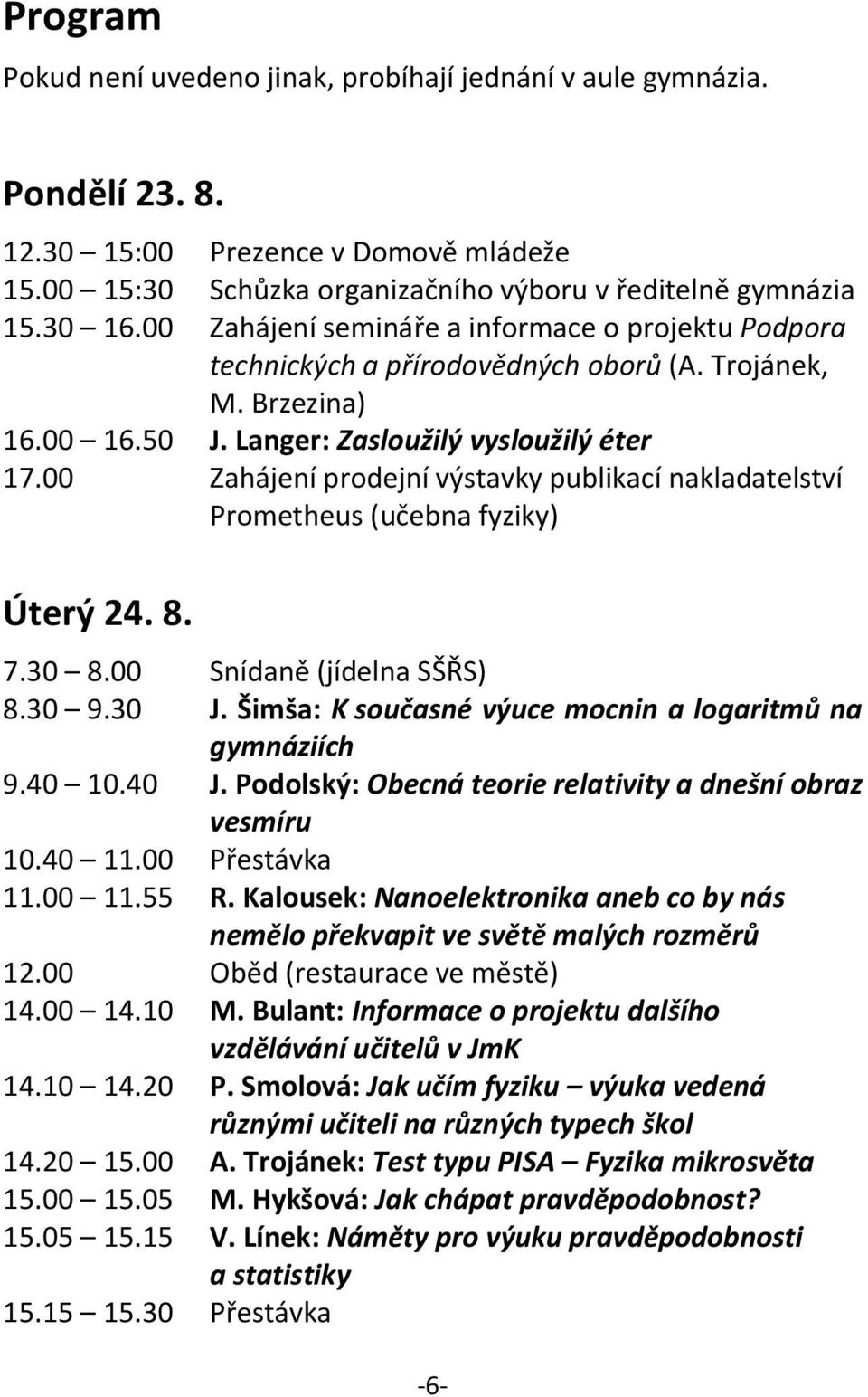 00 Zahájení prodejní výstavky publikací nakladatelství Prometheus (učebna fyziky) Úterý 24. 8. 7.30 8.00 Snídaně (jídelna SŠŘS) 8.30 9.30 J. Šimša: K současné výuce mocnin a logaritmů na gymnáziích 9.