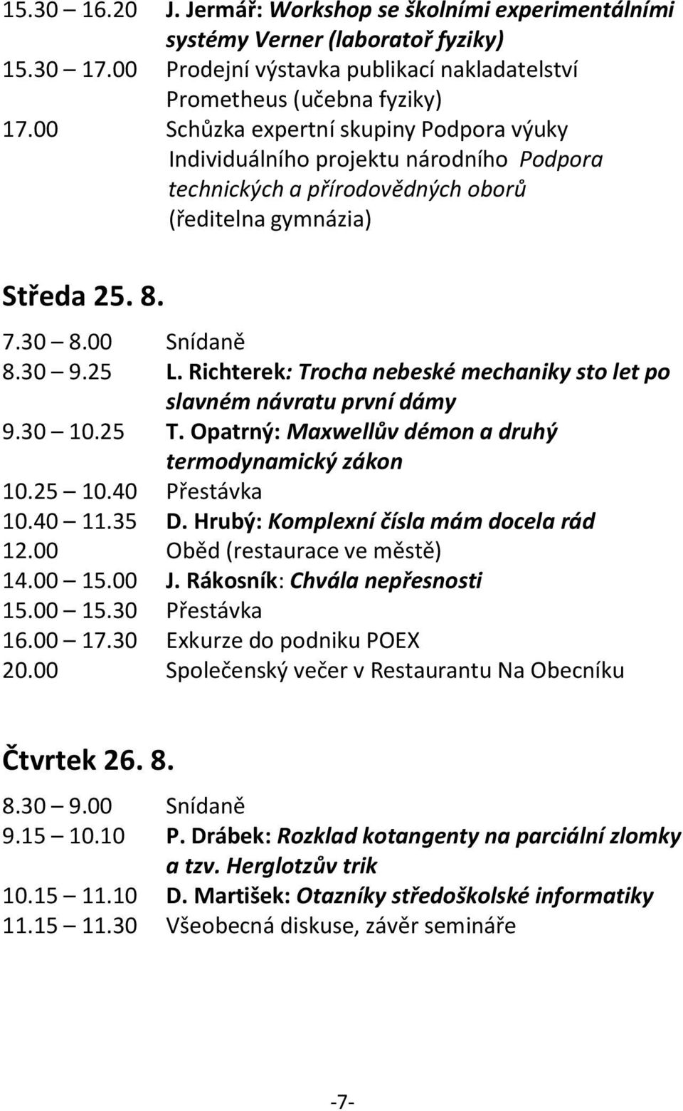Richterek: Trocha nebeské mechaniky sto let po slavném návratu první dámy 9.30 10.25 T. Opatrný: Maxwellův démon a druhý termodynamický zákon 10.25 10.40 Přestávka 10.40 11.35 D.
