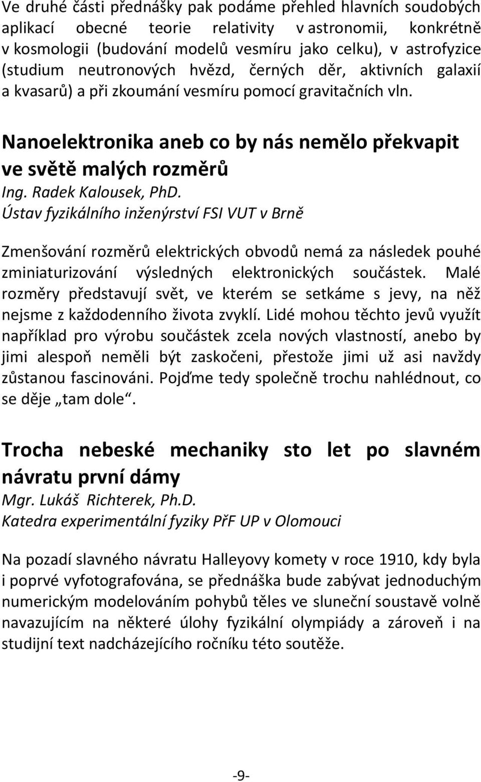 Radek Kalousek, PhD. Ústav fyzikálního inženýrství FSI VUT v Brně Zmenšování rozměrů elektrických obvodů nemá za následek pouhé zminiaturizování výsledných elektronických součástek.