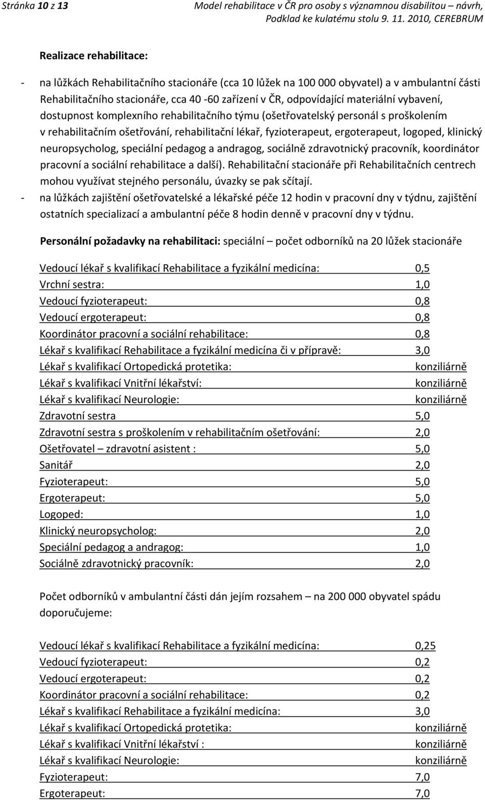 logoped, klinický neuropsycholog, speciální pedagog a andragog, sociálně zdravotnický pracovník, koordinátor pracovní a sociální rehabilitace a další).