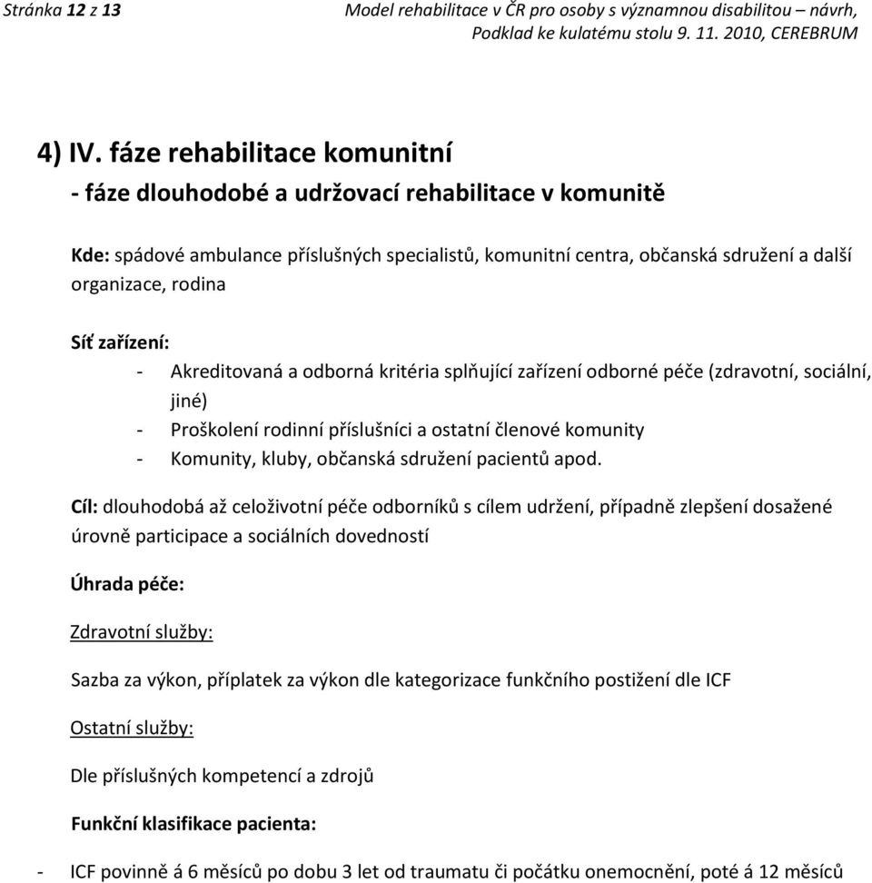 zařízení: - Akreditovaná a odborná kritéria splňující zařízení odborné péče (zdravotní, sociální, jiné) - Proškolení rodinní příslušníci a ostatní členové komunity - Komunity, kluby, občanská