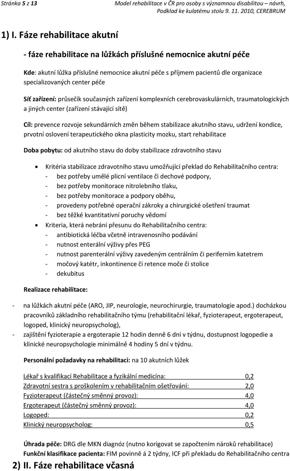 péče Síť zařízení: průsečík současných zařízení komplexních cerebrovaskulárních, traumatologických a jiných center (zařízení stávající sítě) Cíl: prevence rozvoje sekundárních změn během stabilizace