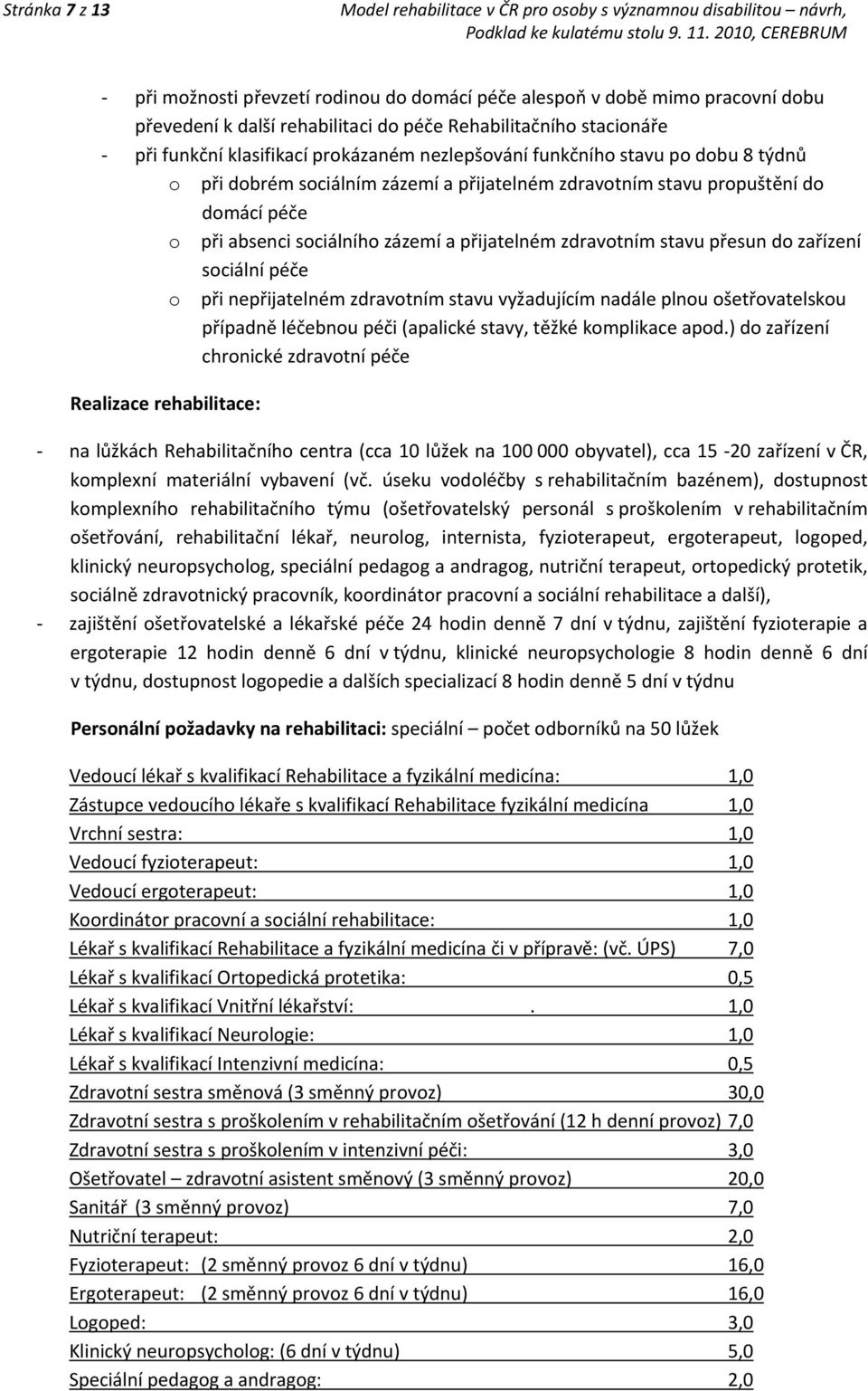 přesun do zařízení sociální péče o při nepřijatelném zdravotním stavu vyžadujícím nadále plnou ošetřovatelskou případně léčebnou péči (apalické stavy, těžké komplikace apod.