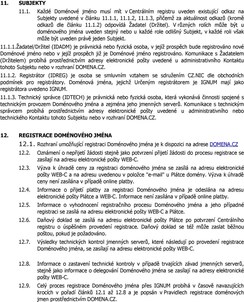 Komunikace s Žadatelem (Držitelem) probíhá prostřednictvím adresy elektronické pošty uvedené u administrativního Kontaktu tohoto Subjektu nebo v rozhraní DOMENA.CZ. 11.1.2.