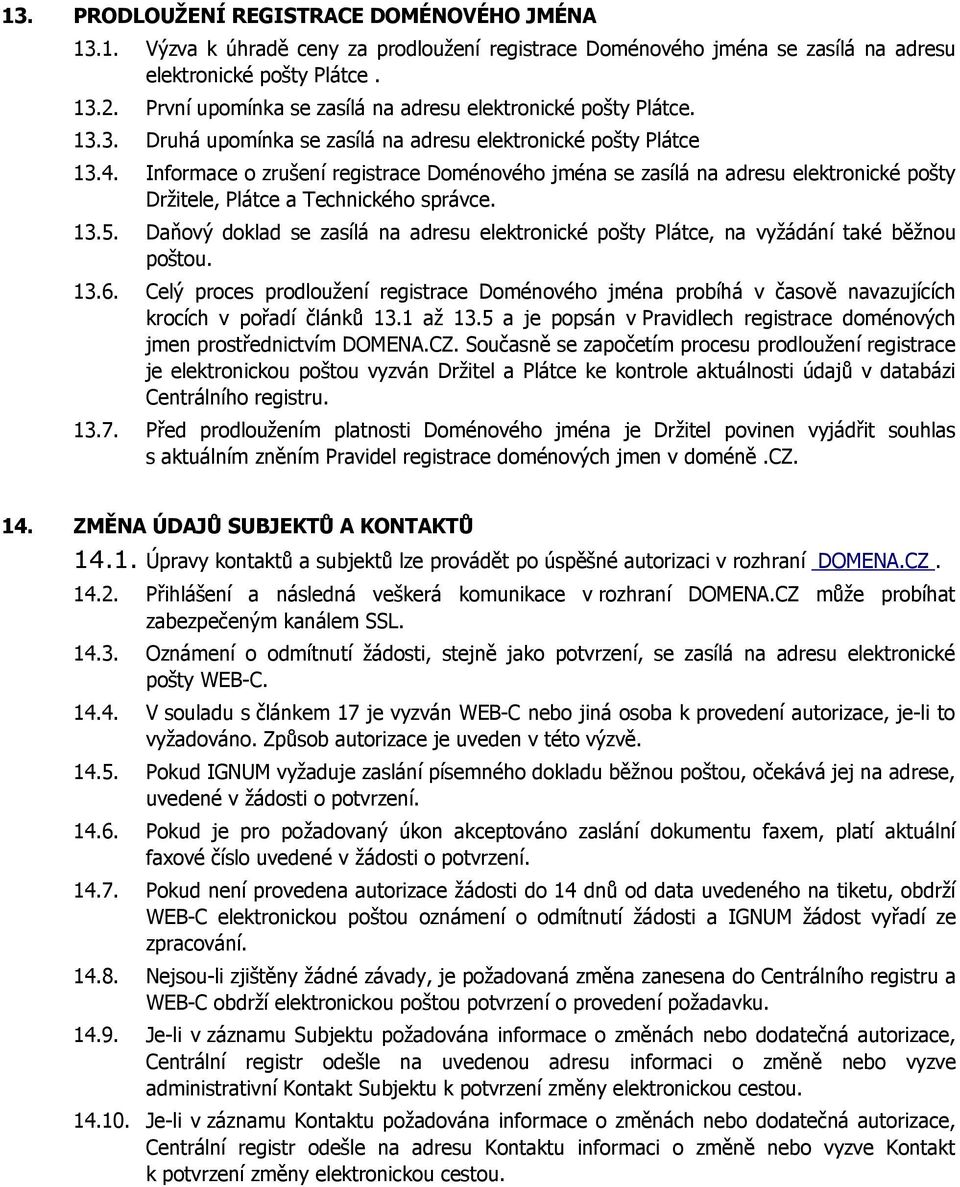 Informace o zrušení registrace Doménového jména se zasílá na adresu elektronické pošty Držitele, Plátce a Technického správce. 13.5.