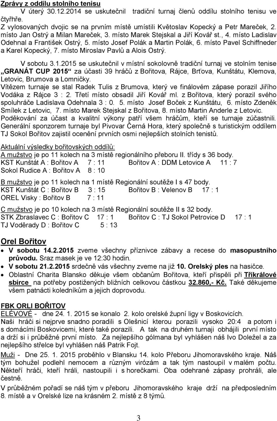 místo Ladislav Odehnal a František Ostrý, 5. místo Josef Polák a Martin Polák, 6. místo Pavel Schiffneder a Karel Kopecký, 7. místo Miroslav Pavlů a Alois Ostrý. V sobotu 3.1.