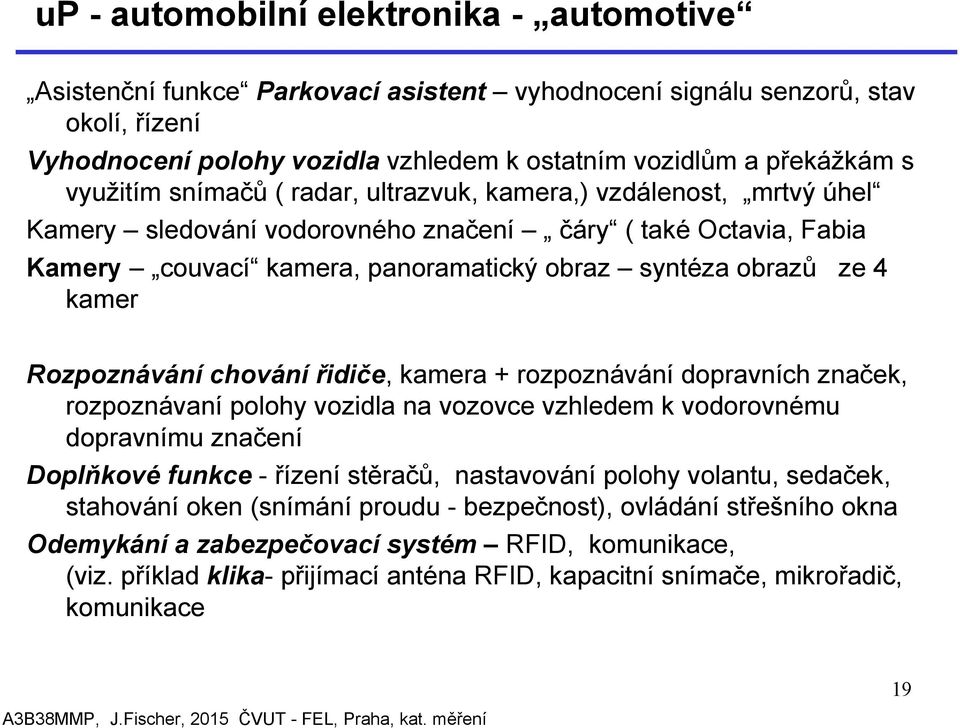 kamer Rozpoznávání chování řidiče, kamera + rozpoznávání dopravních značek, rozpoznávaní polohy vozidla na vozovce vzhledem k vodorovnému dopravnímu značení Doplňkové funkce - řízení stěračů,