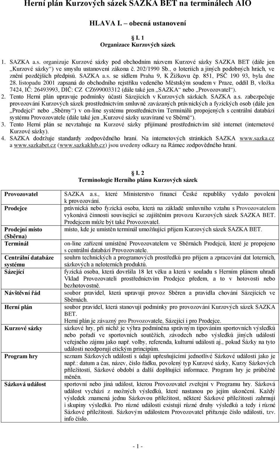 listopadu 2001 zapsaná do obchodního rejstříku vedeného Městským soudem v Praze, oddíl B, vložka 7424, IČ: 26493993, DIČ: CZ CZ699003312 (dále také jen SAZKA nebo Provozovatel ). 2. Tento Herní plán upravuje podmínky účasti Sázejících v Kurzových sázkách.