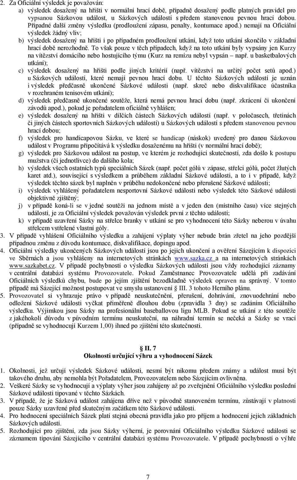 ) nemají na Oficiální výsledek žádný vliv; b) výsledek dosažený na hřišti i po případném prodloužení utkání, když toto utkání skončilo v základní hrací době nerozhodně.