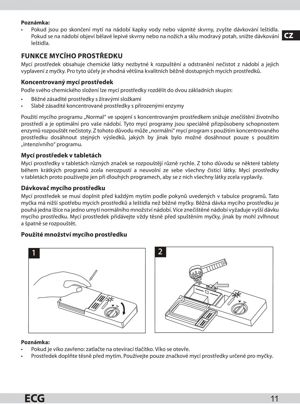 CZ FUNKCE MYCÍHO PROSTŘEDKU Mycí prostředek obsahuje chemické látky nezbytné k rozpuštění a odstranění nečistot z nádobí a jejich vyplavení z myčky.