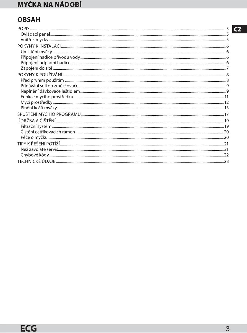 .. 9 Naplnění dávkovače leštidlem... 9 Funkce mycího prostředku... 11 Mycí prostředky... 12 Plnění košů myčky... 13 SPUŠTĚNÍ MYCÍHO PROGRAMU.