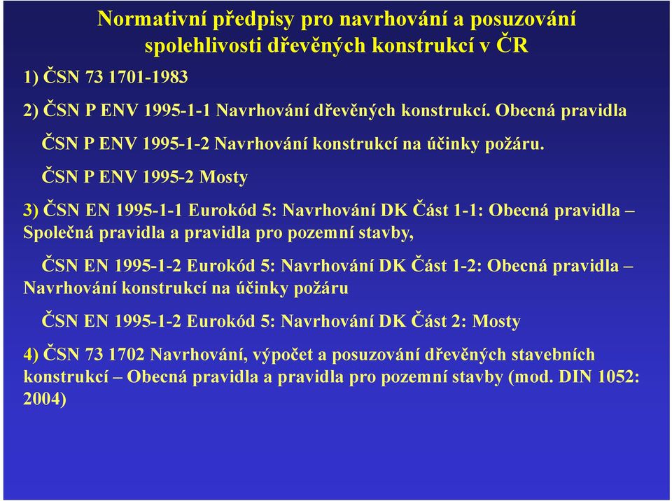 ČSN P ENV 1995-2 Mosty 3) ČSN EN 1995-1-1 Eurokód 5: Navrhování DK Část 1-1: Obecná pravidla Společná pravidla a pravidla pro pozemní stavby, ČSN EN 1995-1-2 Eurokód 5: