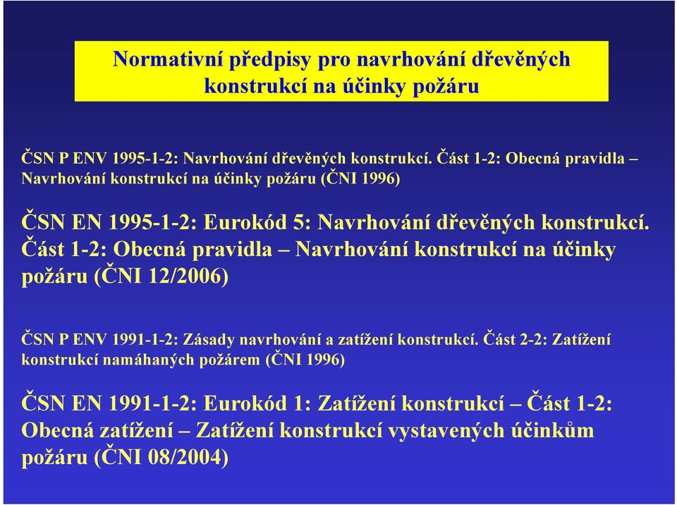 Část 1-2: Obecná pravidla Navrhování konstrukcí na účinky požáru (ČNI 12/2006) ČSN P ENV 1991-1-2: Zásady navrhování a zatížení konstrukcí.