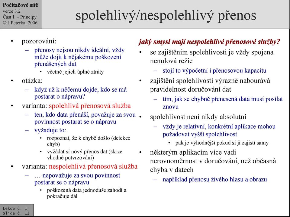 varianta: spolehlivá přenosová služba ten, kdo data přenáší, považuje za svou povinnost postarat se o nápravu vyžaduje to: rozpoznat, že k chybě došlo (detekce chyb) vyžádat si nový přenos dat (skrze