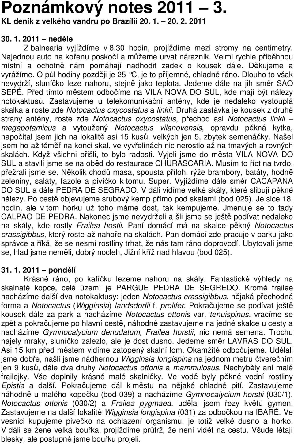 O půl hodiny později je 25 C, je to příjemné, chladné ráno. Dlouho to však nevydrží, sluníčko leze nahoru, stejně jako teplota. Jedeme dále na jih směr SAO SEPÉ.
