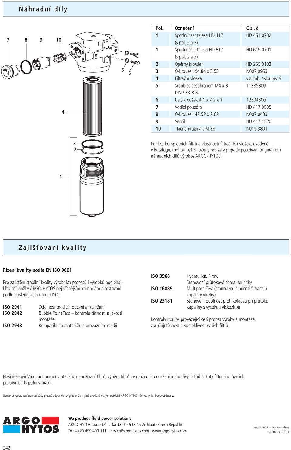 8 Funkce kompletních filtrů a vlastnosti filtračních vložek, uvedené v katalogu, mohou být zaručeny pouze v případě používání originálních náhradních dílů výrobce ARGO-HYTOS.