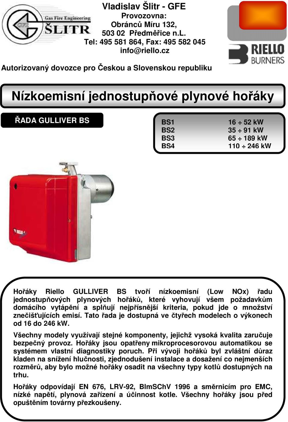 NOx) řadu jednostupňových plynových hořáků, které vyhovují všem požadavkům domácího vytápění a splňují nejpřísnější kriteria, pokud jde o množství znečišťujících emisí.