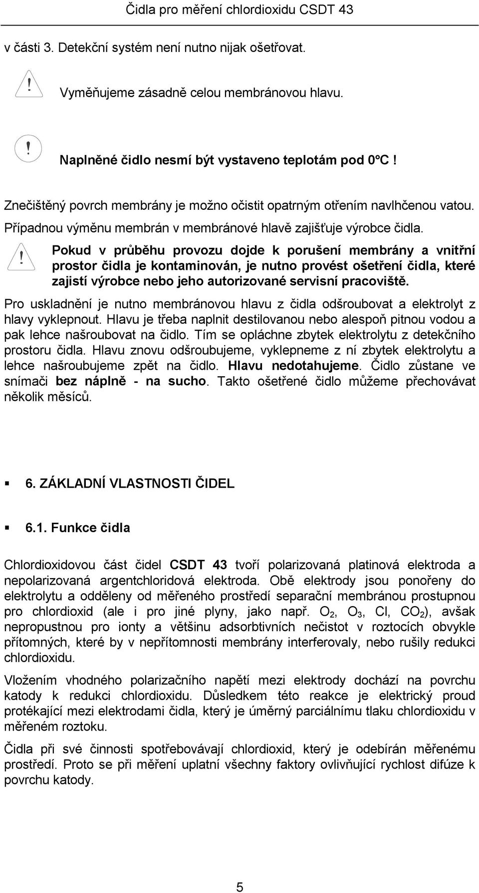 Pokud v průběhu provozu dojde k porušení membrány a vnitřní prostor čidla je kontaminován, je nutno provést ošetření čidla, které zajistí výrobce nebo jeho autorizované servisní pracoviště.