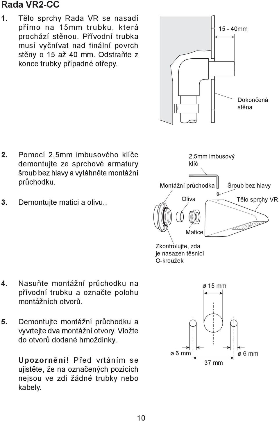 2,5mm imbusový klíč Montážní průchodka Šroub bez hlavy 3. Demontujte matici a olivu.. Oliva Tělo sprchy VR Matice Zkontrolujte, zda je nasazen těsnicí O-kroužek 4.