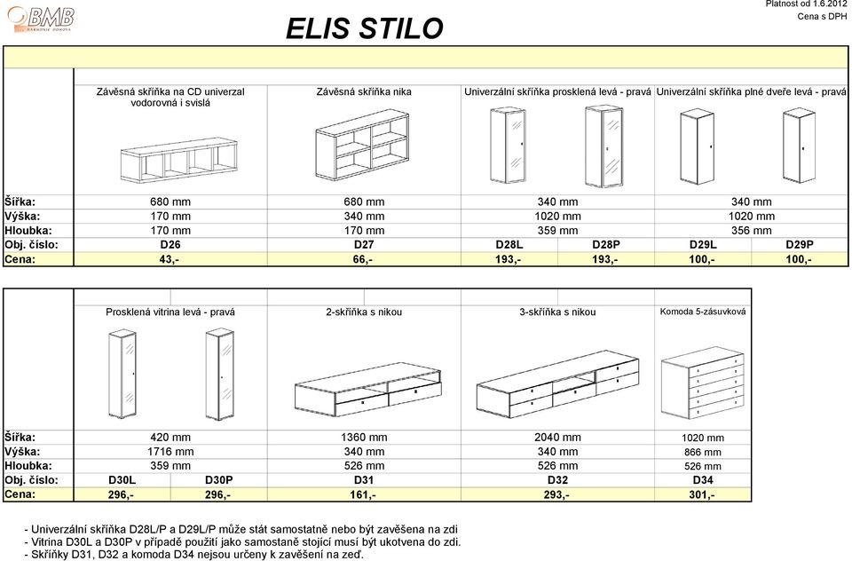 číslo: D26 D27 D28L D28P D29L D29P Cena: 43,- 66,- 193,- 193,- 100,- 100,- Prosklená vitrina levá - pravá 2-skříňka s nikou 3-skříňka s nikou Komoda 5-zásuvková 420 mm 1360 mm 2040 mm 1020 mm Výška: