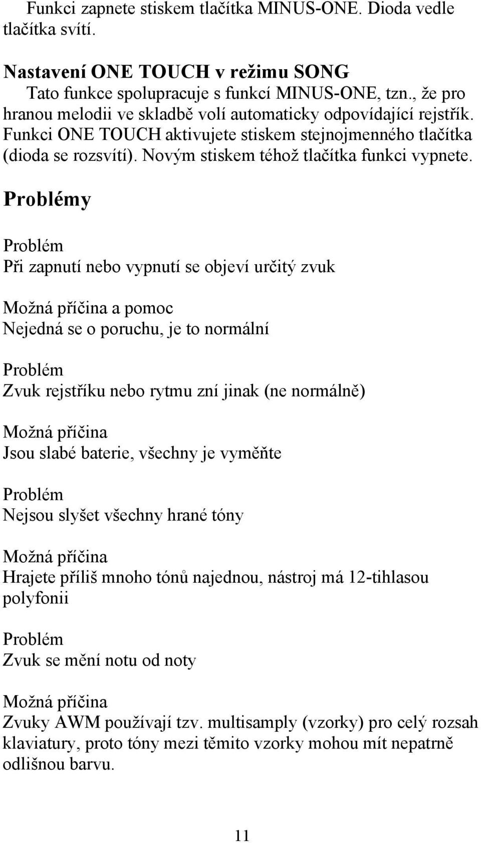 Problémy Problém Při zapnutí nebo vypnutí se objeví určitý zvuk Možná příčina a pomoc Nejedná se o poruchu, je to normální Problém Zvuk rejstříku nebo rytmu zní jinak (ne normálně) Možná příčina Jsou
