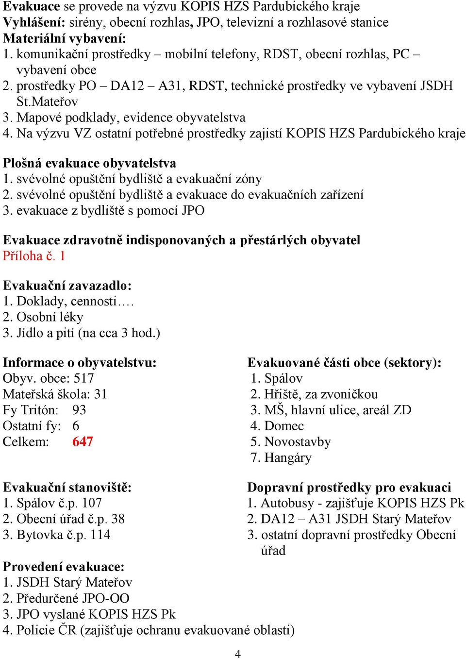 Mapové podklady, evidence obyvatelstva 4. Na výzvu VZ ostatní potřebné prostředky zajistí KOPIS HZS Pardubického kraje Plošná evakuace obyvatelstva 1. svévolné opuštění bydliště a evakuační zóny 2.