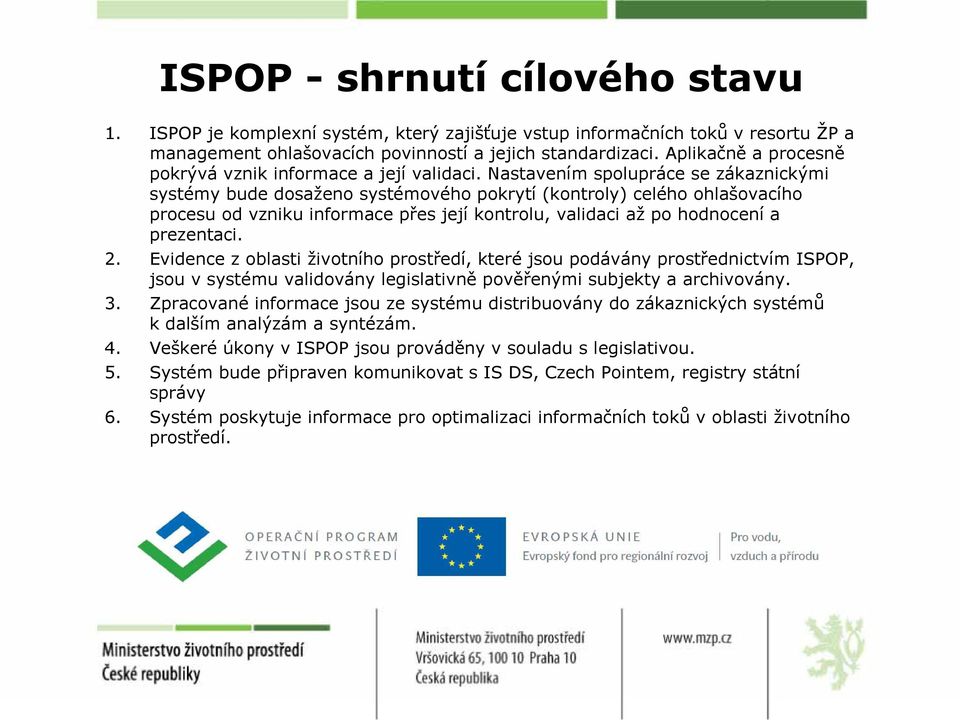 Nastavením spolupráce se zákaznickými systémy bude dosaženo systémového pokrytí (kontroly) celého ohlašovacího procesu od vzniku informace přes její kontrolu, validaci až po hodnocení a prezentaci. 2.