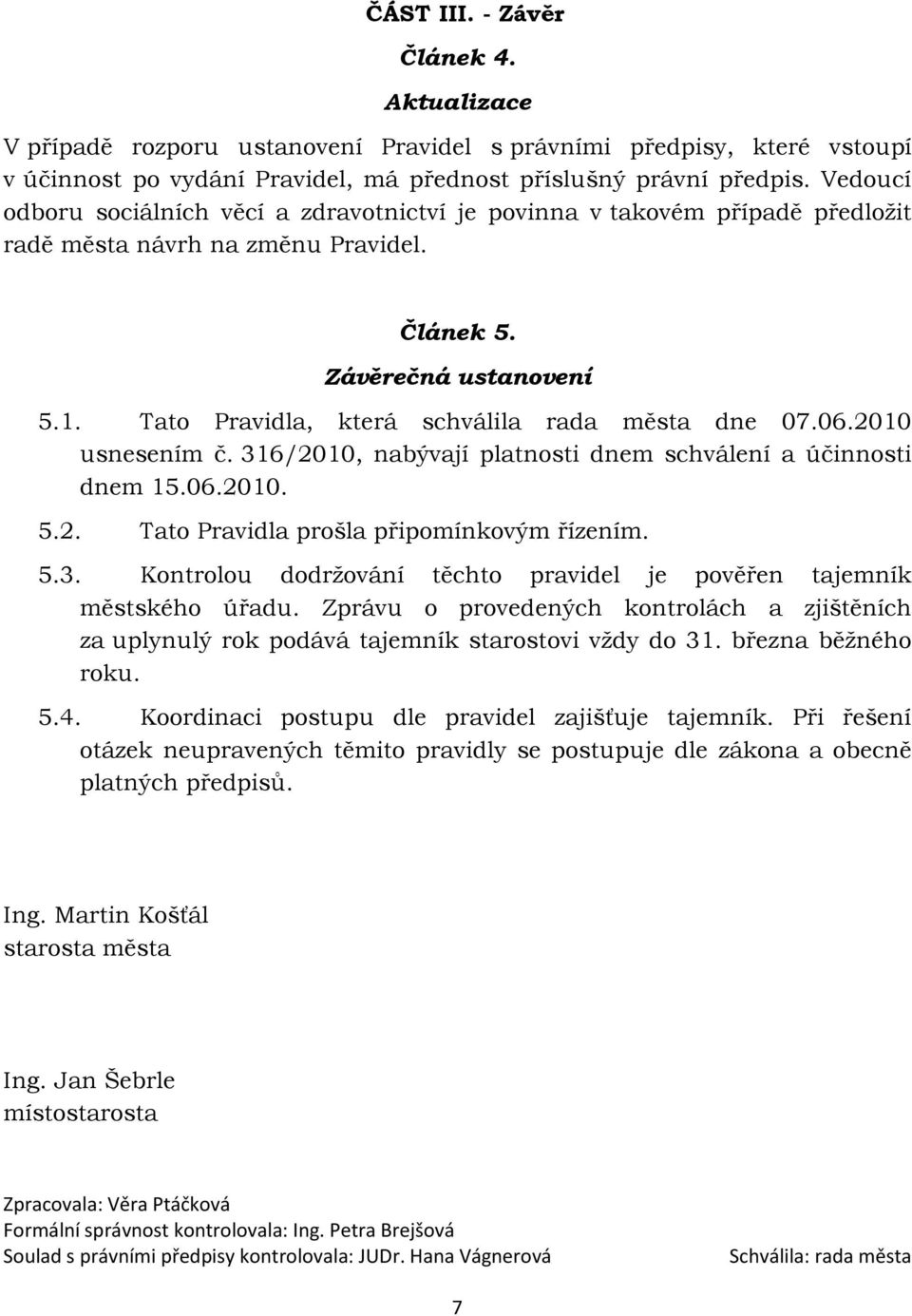 Tato Pravidla, která schválila rada města dne 07.06.2010 usnesením č. 316/2010, nabývají platnosti dnem schválení a účinnosti dnem 15.06.2010. 5.2. Tato Pravidla prošla připomínkovým řízením. 5.3. Kontrolou dodržování těchto pravidel je pověřen tajemník městského úřadu.